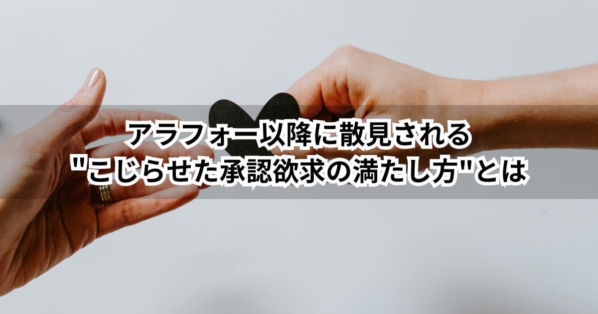 アラフォー以降に散見される"こじらせた承認欲求の満たし方"とは